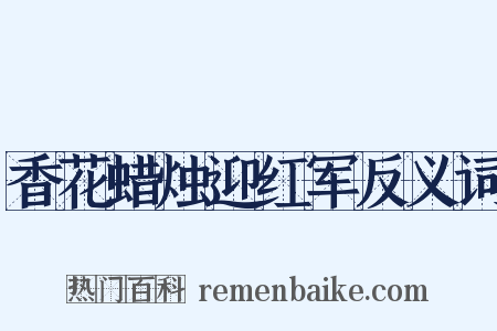 香花蜡烛迎红军反义词是什么意思的图片